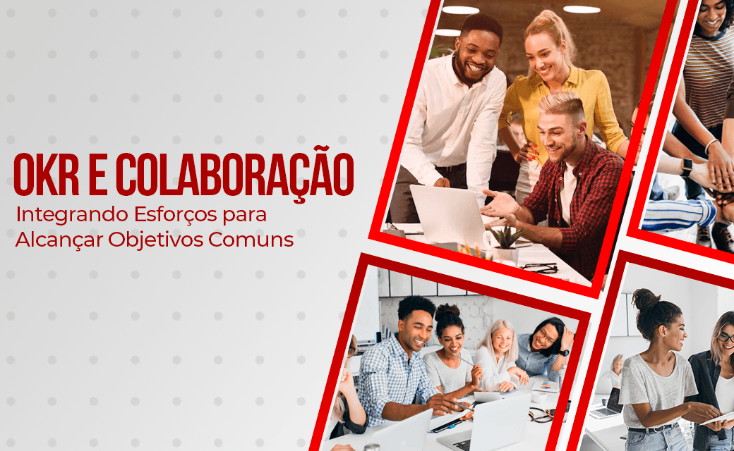 OKR e Colaboração: Integrando Esforços para Alcançar Objetivos Comuns